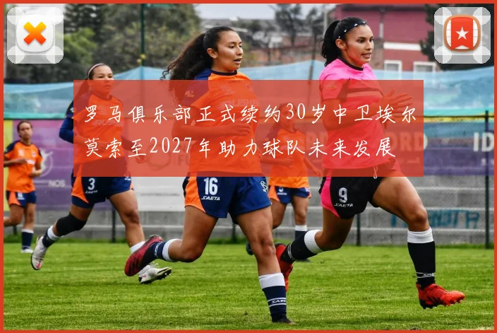 罗马俱乐部正式续约30岁中卫埃尔莫索至2027年助力球队未来发展