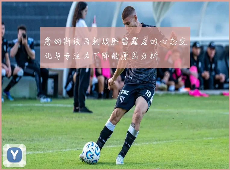 詹姆斯谈马刺战胜雷霆后的心态变化与专注力下降的原因分析