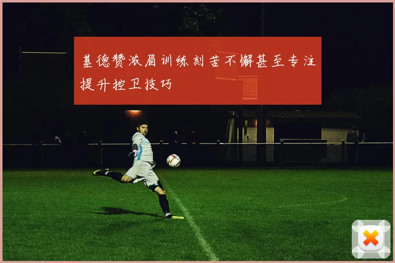 基德赞浓眉训练刻苦不懈甚至专注提升控卫技巧