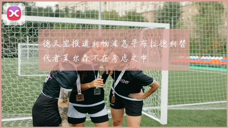 德天空报道利物浦急寻布拉德利替代者莱尔森不在考虑之中