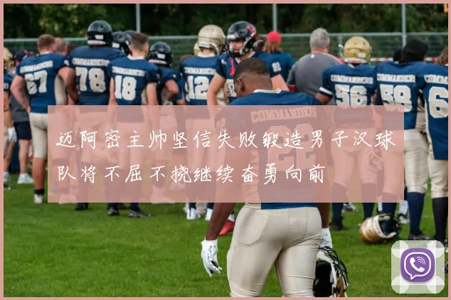 迈阿密主帅坚信失败锻造男子汉球队将不屈不挠继续奋勇向前