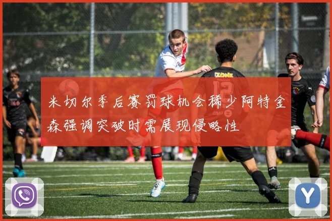 米切尔季后赛罚球机会稀少阿特金森强调突破时需展现侵略性