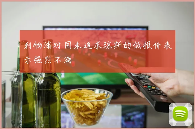 利物浦对国米追求琼斯的低报价表示强烈不满