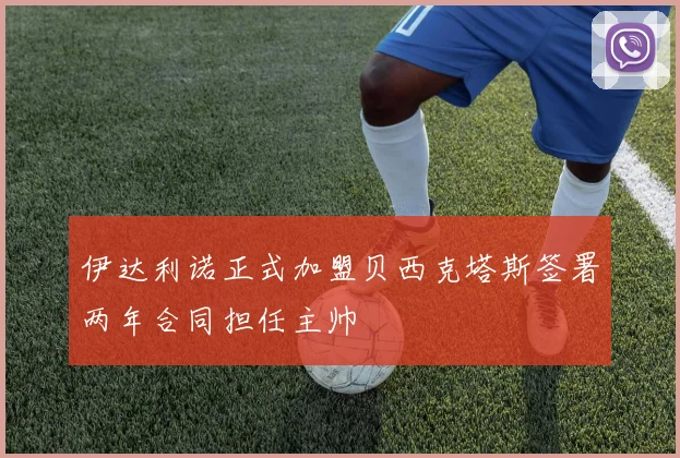 伊达利诺正式加盟贝西克塔斯签署两年合同担任主帅